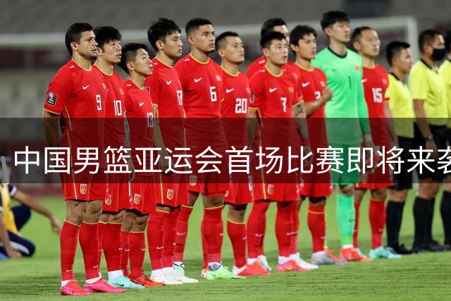 中国男篮亚运会首场比赛即将来袭，期待胜利，CCTV5全程直播！