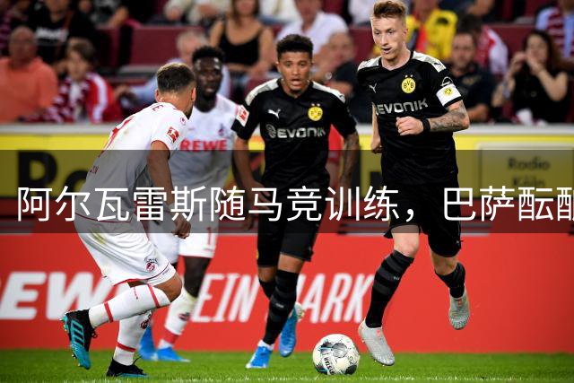 阿尔瓦雷斯随马竞训练，巴萨酝酿B计划
